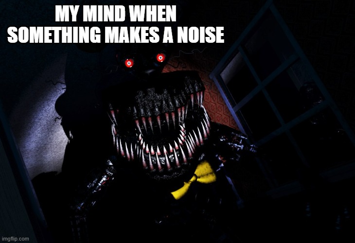ur worst nightmare | MY MIND WHEN SOMETHING MAKES A NOISE | image tagged in late halloween,fnaf,fnaf 4,nightmare,freddy | made w/ Imgflip meme maker