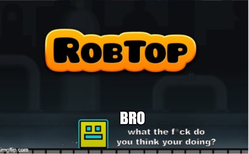 Robtop says | BRO | image tagged in robtop says | made w/ Imgflip meme maker