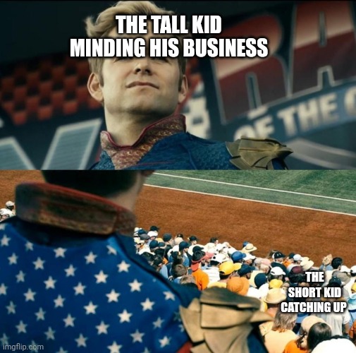 Meme | THE TALL KID MINDING HIS BUSINESS; THE SHORT KID CATCHING UP | image tagged in butcher eyes homelander | made w/ Imgflip meme maker
