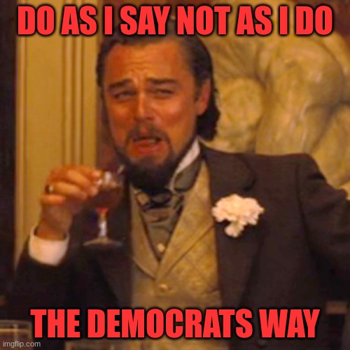 Two Faced | DO AS I SAY NOT AS I DO; THE DEMOCRATS WAY | image tagged in memes,laughing leo | made w/ Imgflip meme maker