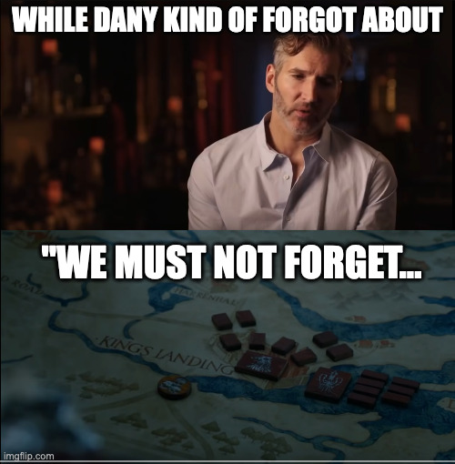 Dany kind of forgot about the iron fleet.. | WHILE DANY KIND OF FORGOT ABOUT; "WE MUST NOT FORGET... | image tagged in game of thrones,i didn't forget,what the writers say vs what happened,tv show,daenerys targaryen,theon greyjoy | made w/ Imgflip meme maker