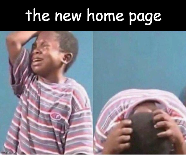 damn | the new home page | image tagged in crying kid,homepage,nooooooooo | made w/ Imgflip meme maker
