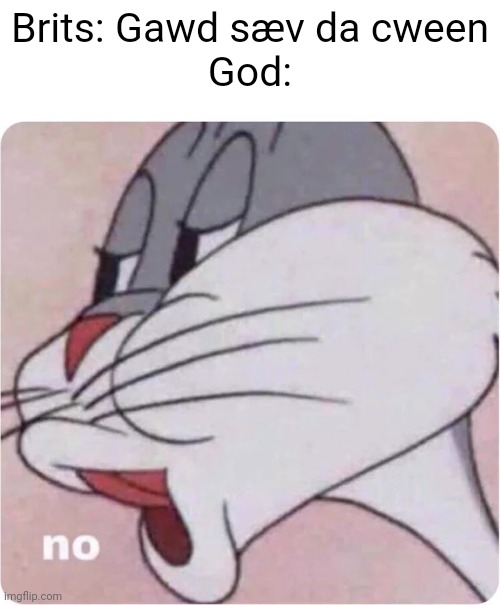 Bugs Bunny No | Brits: Gawd sæv da cween
God: | image tagged in bugs bunny no | made w/ Imgflip meme maker