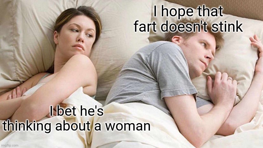 I Bet He's Thinking About Other Women | I hope that fart doesn't stink; I bet he's thinking about a woman | image tagged in memes,i bet he's thinking about other women | made w/ Imgflip meme maker