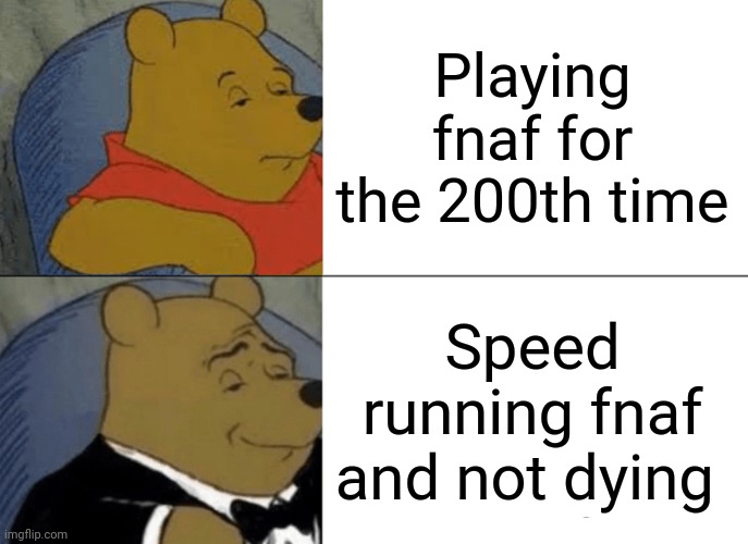 Tuxedo Winnie The Pooh | Playing fnaf for the 200th time; Speed running fnaf and not dying | image tagged in memes,tuxedo winnie the pooh | made w/ Imgflip meme maker