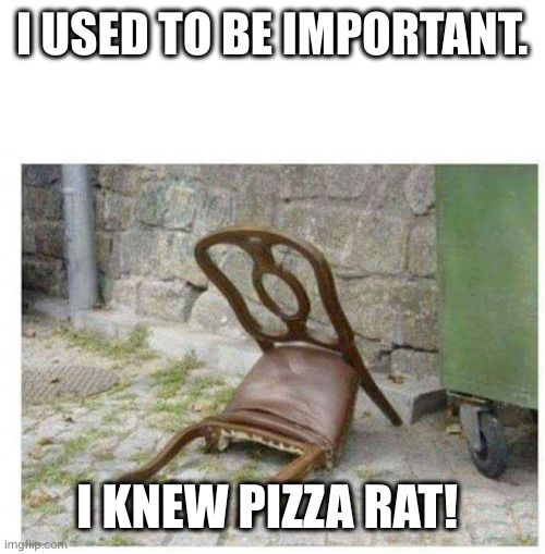 Depressed Chair | I USED TO BE IMPORTANT. I KNEW PIZZA RAT! | image tagged in depressed chair | made w/ Imgflip meme maker