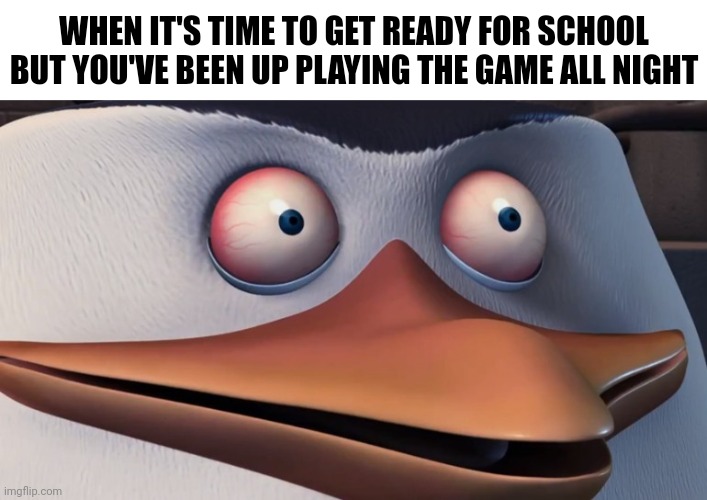GTA San Andreas && Def Jam Fight For NY: Good Times | WHEN IT'S TIME TO GET READY FOR SCHOOL BUT YOU'VE BEEN UP PLAYING THE GAME ALL NIGHT | image tagged in penguins of madagascar skipper red eyes,ps3,gra san andreas,def jam fight for ny,memes,video games | made w/ Imgflip meme maker