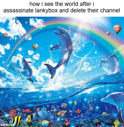 You can disagree with me, but my opinion is my precious opinion and no one can change it | how i see the world after i assassinate lankybox and delete their channel | image tagged in how i see the world after no text | made w/ Imgflip meme maker