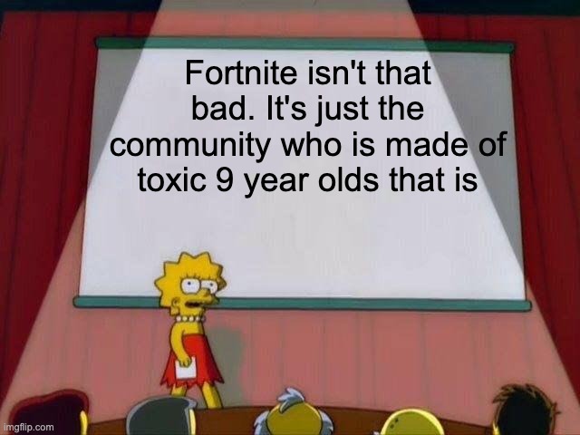 Ur thoughts in the comments!!111 | Fortnite isn't that bad. It's just the community who is made of toxic 9 year olds that is | image tagged in lisa simpson's presentation,true | made w/ Imgflip meme maker