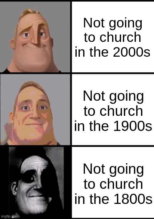 Do you guys go to church? | Not going to church in the 2000s; Not going to church in the 1900s; Not going to church in the 1800s | image tagged in 3 frame uncanny mr incredible | made w/ Imgflip meme maker