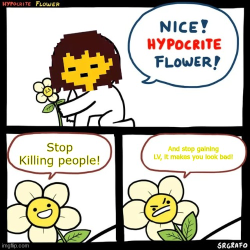 HYPOCRITE | Stop Killing people! And stop gaining LV, it makes you look bad! | image tagged in srgrafo hypocrite flower,undertale | made w/ Imgflip meme maker