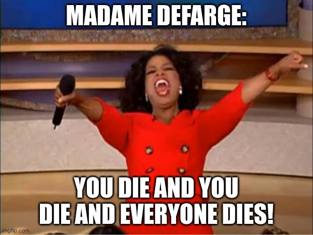 Oprah You Get A | MADAME DEFARGE:; YOU DIE AND YOU DIE AND EVERYONE DIES! | image tagged in memes,oprah you get a | made w/ Imgflip meme maker