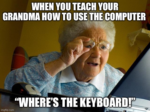 Grandma Finds The Internet | WHEN YOU TEACH YOUR GRANDMA HOW TO USE THE COMPUTER; “WHERE’S THE KEYBOARD!” | image tagged in memes,grandma finds the internet | made w/ Imgflip meme maker