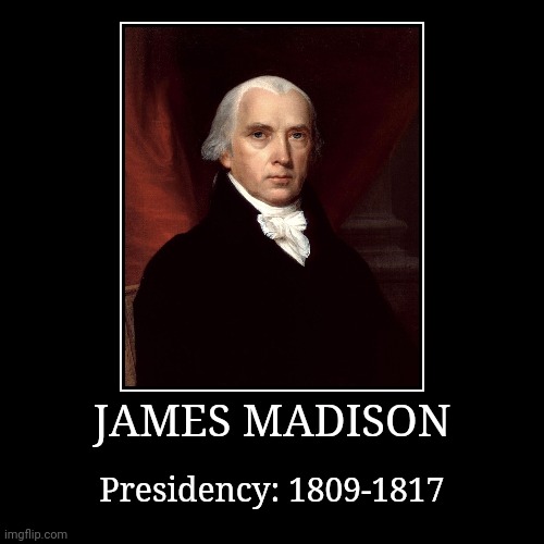 James Madison | JAMES MADISON | Presidency: 1809-1817 | image tagged in demotivationals,president of the united states,james madison | made w/ Imgflip demotivational maker