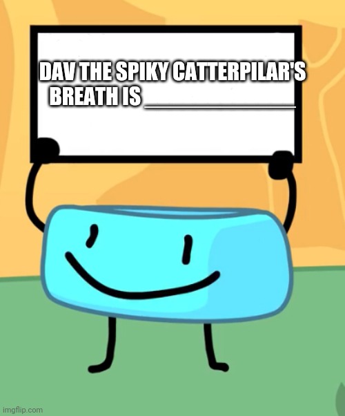bfb | DAV THE SPIKY CATTERPILAR'S BREATH IS ____________ | image tagged in bfb | made w/ Imgflip meme maker