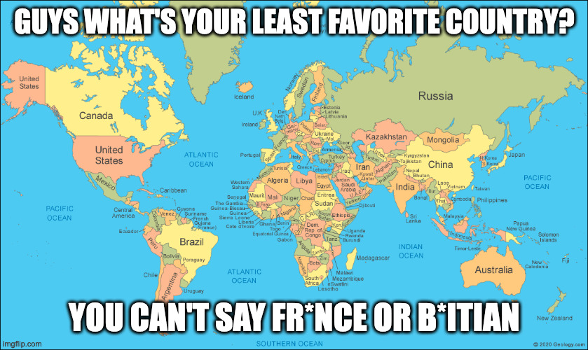 GUYS WHAT'S YOUR LEAST FAVORITE COUNTRY? YOU CAN'T SAY FR*NCE OR B*ITIAN | made w/ Imgflip meme maker