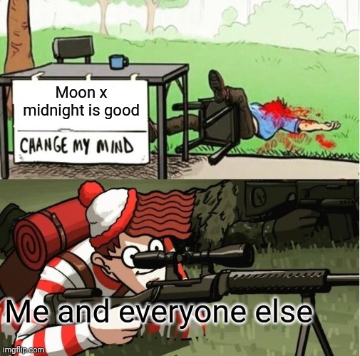 Moon x midnight shouldn't exist | Moon x midnight is good; Me and everyone else | image tagged in waldo shoots the change my mind guy | made w/ Imgflip meme maker