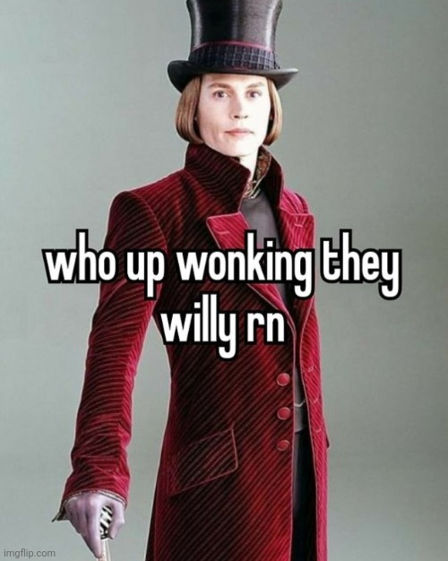 Willy Wonka | image tagged in who up wonking they willy rn,reposts,repost,memes,willy wonka,willy wonka and the chocolate factory | made w/ Imgflip meme maker