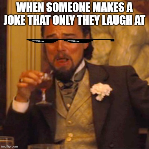 Laughing Leo | WHEN SOMEONE MAKES A JOKE THAT ONLY THEY LAUGH AT | image tagged in memes,laughing leo | made w/ Imgflip meme maker