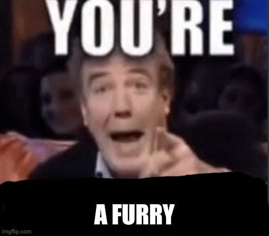 You’re underage user | A FURRY | image tagged in you re underage user | made w/ Imgflip meme maker