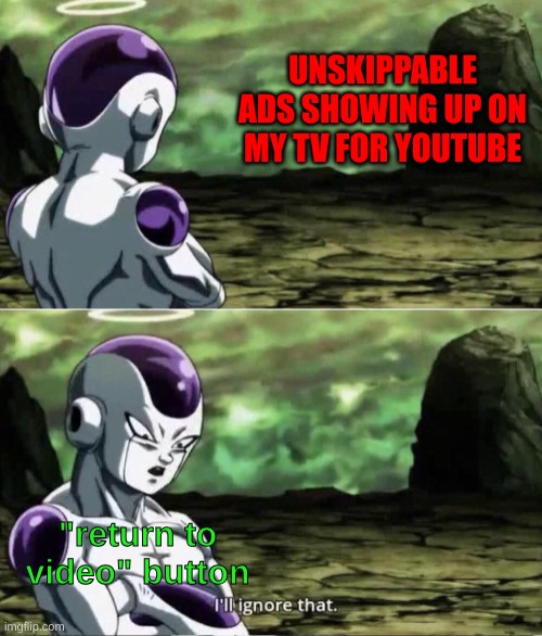 you think you can enforce youtube laws well think again | UNSKIPPABLE ADS SHOWING UP ON MY TV FOR YOUTUBE; "return to video" button | image tagged in freiza i'll ignore that | made w/ Imgflip meme maker