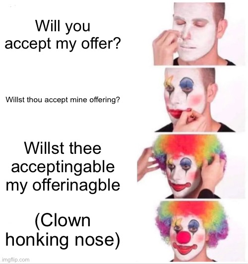 Clown Applying Makeup | Will you accept my offer? Willst thou accept mine offering? Willst thee acceptingable my offerinagble; (Clown honking nose) | image tagged in memes,clown applying makeup | made w/ Imgflip meme maker