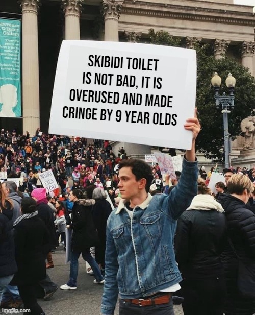 Why wont anyone understand | Skibidi toilet is not bad, it is overused and made cringe by 9 year olds | image tagged in man holding sign | made w/ Imgflip meme maker