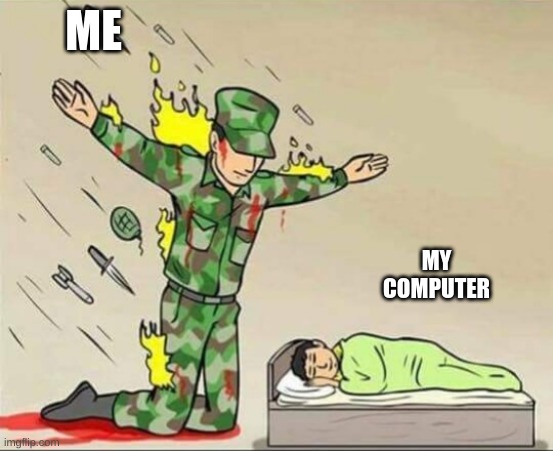 Soldier protecting sleeping child | ME; MY COMPUTER | image tagged in soldier protecting sleeping child | made w/ Imgflip meme maker