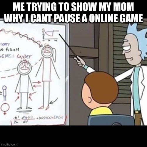 I Can Prove It Mathematically | ME TRYING TO SHOW MY MOM WHY I CANT PAUSE A ONLINE GAME | image tagged in i can prove it mathematically | made w/ Imgflip meme maker