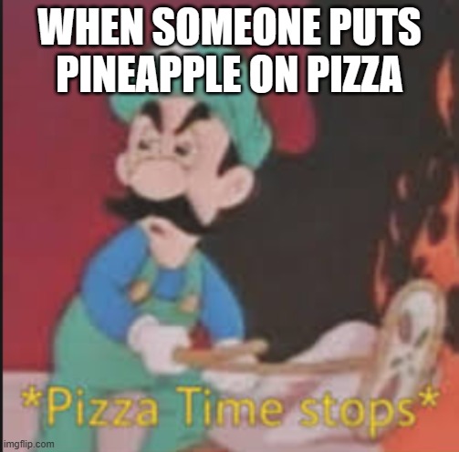 i actually think its good on pizza but for the memes sake... | WHEN SOMEONE PUTS PINEAPPLE ON PIZZA | image tagged in pizza time stops,pineapple pizza,pizza,pineapple | made w/ Imgflip meme maker