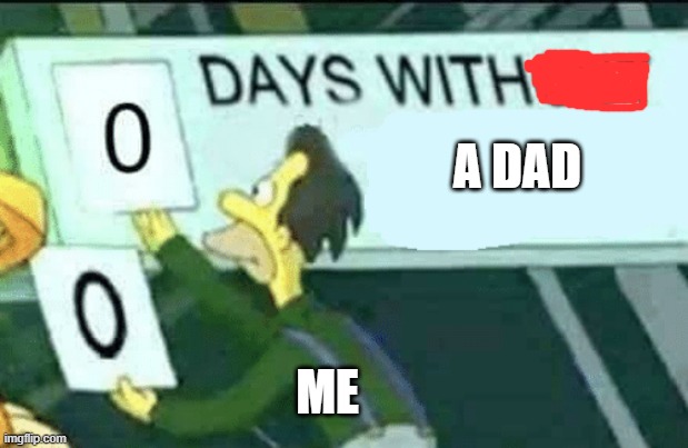 It's been 8 years | A DAD; ME | image tagged in 0 days without lenny simpsons,dad | made w/ Imgflip meme maker