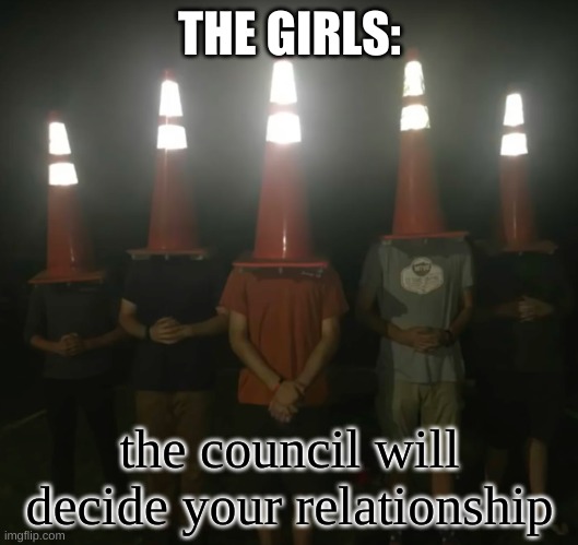 The council will decide your fate | THE GIRLS: the council will decide your relationship | image tagged in the council will decide your fate | made w/ Imgflip meme maker