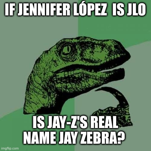 Is Jay-Z really Jay Zebra? | IF JENNIFER LÓPEZ  IS JLO; IS JAY-Z'S REAL NAME JAY ZEBRA? | image tagged in memes,philosoraptor | made w/ Imgflip meme maker