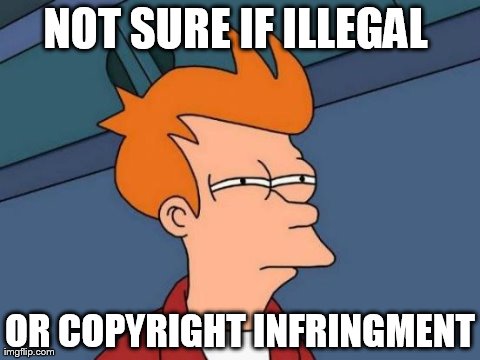 Futurama Fry | NOT SURE IF ILLEGAL  OR COPYRIGHT INFRINGMENT | image tagged in memes,futurama fry | made w/ Imgflip meme maker