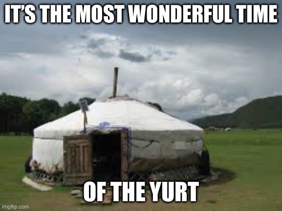 Yurt | IT’S THE MOST WONDERFUL TIME; OF THE YURT | image tagged in christmas | made w/ Imgflip meme maker
