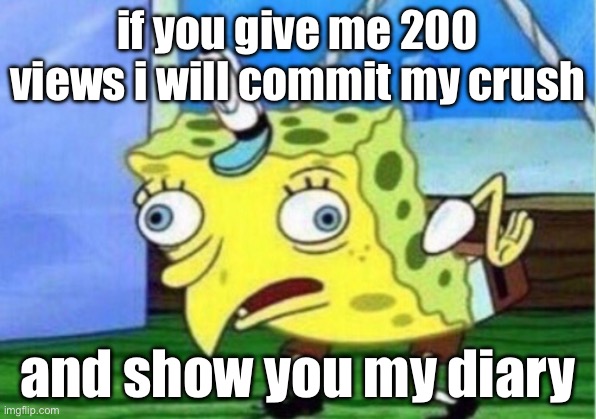 Mocking Spongebob | if you give me 200 views i will commit my crush; and show you my diary | image tagged in memes,mocking spongebob | made w/ Imgflip meme maker