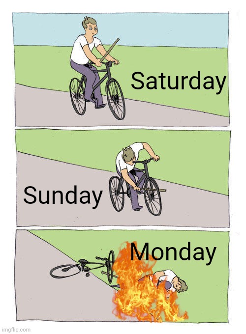 Image Title | Saturday; Sunday; Monday | image tagged in memes,bike fall | made w/ Imgflip meme maker
