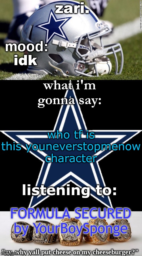 zari's revised cowboys announcement temp | idk; who tf is this youneverstopmenow character; FORMULA SECURED by YourBoySponge | image tagged in zari's revised cowboys announcement temp | made w/ Imgflip meme maker