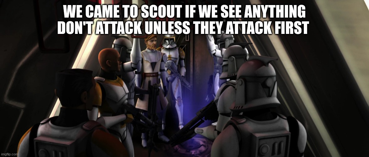 clone commander cody squad | WE CAME TO SCOUT IF WE SEE ANYTHING DON'T ATTACK UNLESS THEY ATTACK FIRST | image tagged in clone commander cody squad | made w/ Imgflip meme maker