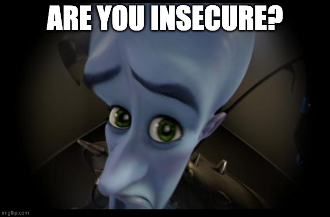 Are you insecure? | ARE YOU INSECURE? | image tagged in memes | made w/ Imgflip meme maker