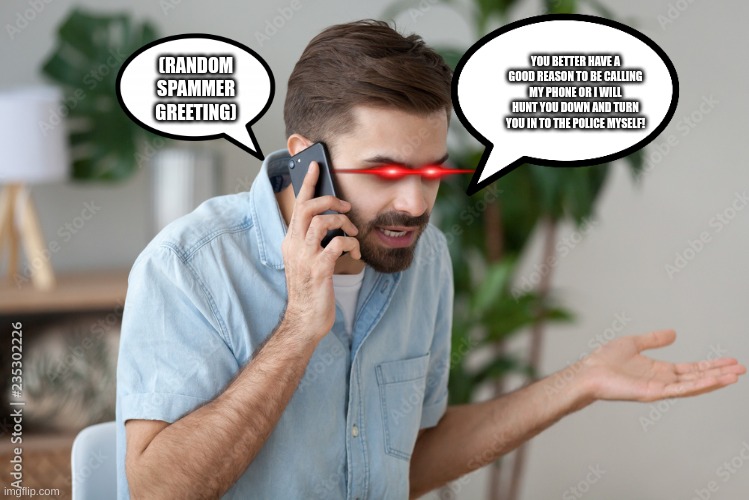 Spammers suck | YOU BETTER HAVE A GOOD REASON TO BE CALLING MY PHONE OR I WILL HUNT YOU DOWN AND TURN YOU IN TO THE POLICE MYSELF! (RANDOM SPAMMER GREETING) | image tagged in spammers | made w/ Imgflip meme maker