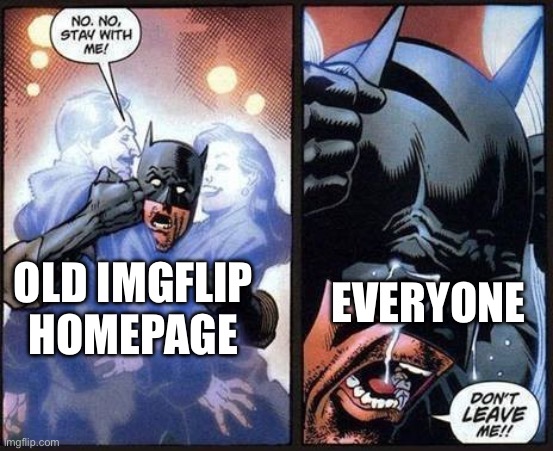 Rip old imgflip home page | EVERYONE; OLD IMGFLIP HOMEPAGE | image tagged in batman don't leave me | made w/ Imgflip meme maker