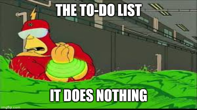 ADHD strikes again | THE TO-DO LIST; IT DOES NOTHING | image tagged in my eyes the goggles they do nothing | made w/ Imgflip meme maker