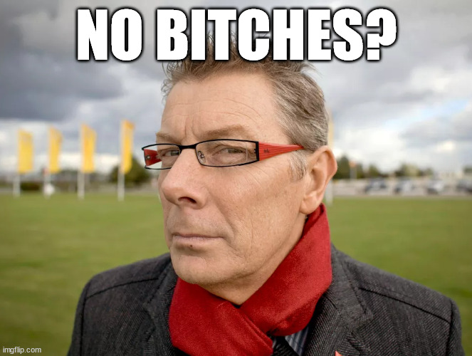 Rudi kennes no bitches | NO BITCHES? | image tagged in belgium | made w/ Imgflip meme maker