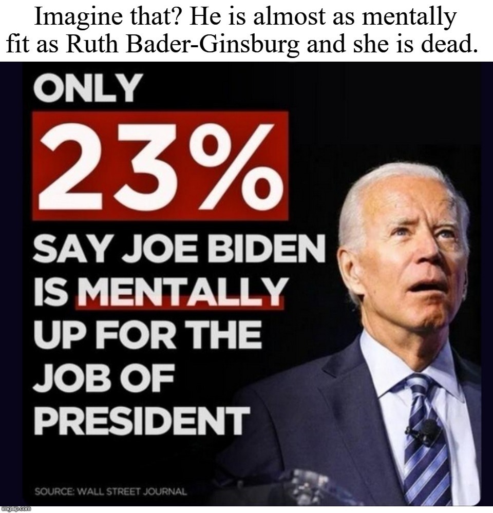 Imagine that? | image tagged in dementia joe,sleepy joe biden,creepy joe biden,joe biden worries,creepy uncle joe,ruth bader ginsburg | made w/ Imgflip meme maker