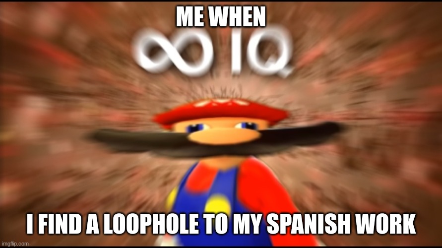 It's a me | ME WHEN; I FIND A LOOPHOLE TO MY SPANISH WORK | image tagged in infinity iq mario | made w/ Imgflip meme maker