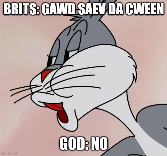 Bugs Bunny no | BRITS: GAWD SAEV DA CWEEN GOD: NO | image tagged in bugs bunny no | made w/ Imgflip meme maker