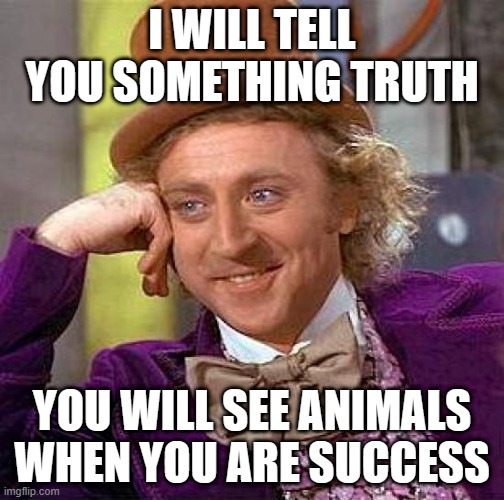 truth in society | I WILL TELL YOU SOMETHING TRUTH; YOU WILL SEE ANIMALS WHEN YOU ARE SUCCESS | image tagged in memes,creepy condescending wonka | made w/ Imgflip meme maker