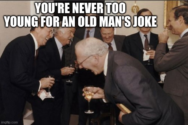 Laughing Men In Suits Meme | YOU'RE NEVER TOO YOUNG FOR AN OLD MAN'S JOKE | image tagged in memes,laughing men in suits | made w/ Imgflip meme maker