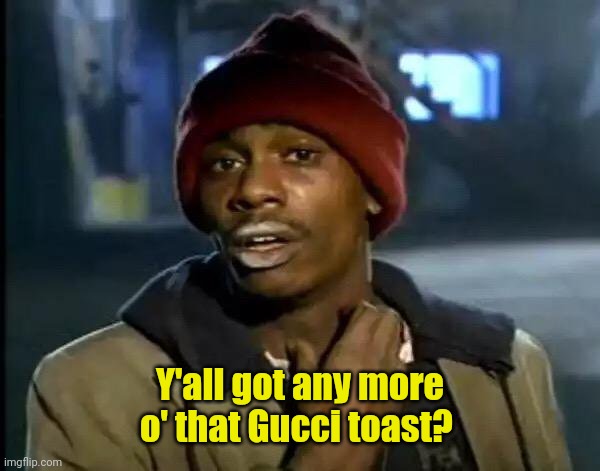 Y'all Got Any More Of That Meme | Y'all got any more o' that Gucci toast? | image tagged in memes,y'all got any more of that | made w/ Imgflip meme maker